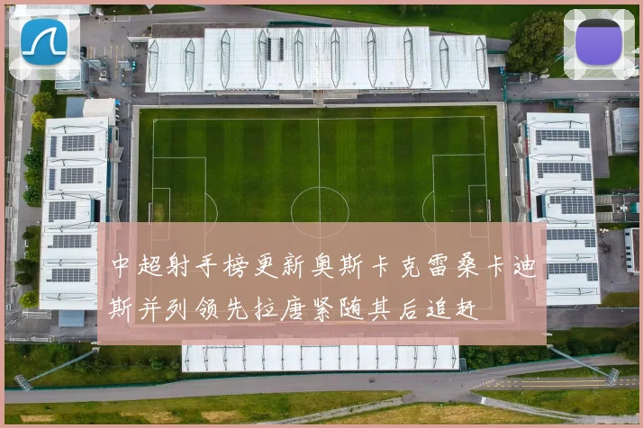 中超射手榜更新奥斯卡克雷桑卡迪斯并列领先拉唐紧随其后追赶