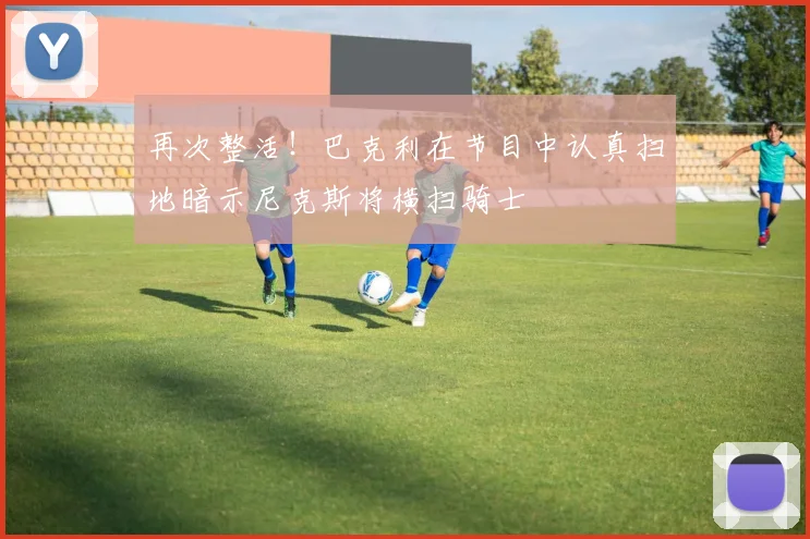 再次整活！巴克利在节目中认真扫地暗示尼克斯将横扫骑士