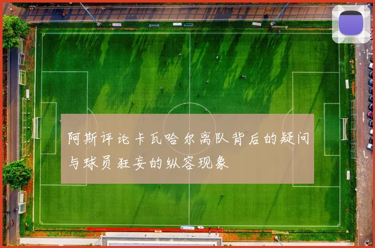 阿斯评论卡瓦哈尔离队背后的疑问与球员狂妄的纵容现象