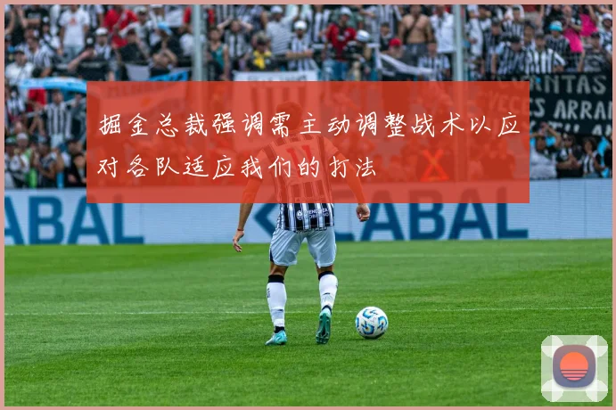 掘金总裁强调需主动调整战术以应对各队适应我们的打法