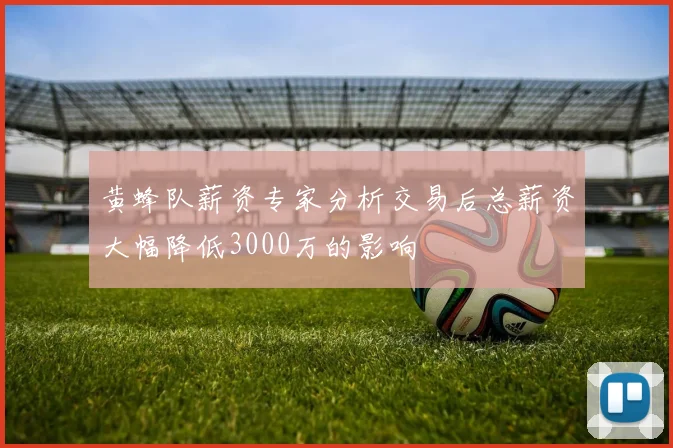 黄蜂队薪资专家分析交易后总薪资大幅降低3000万的影响